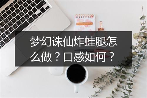 梦幻诛仙炸蛙腿怎么做？口感如何？
