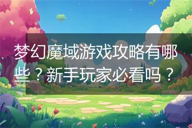 梦幻魔域游戏攻略有哪些？新手玩家必看吗？