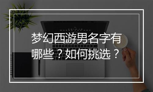 梦幻西游男名字有哪些？如何挑选？