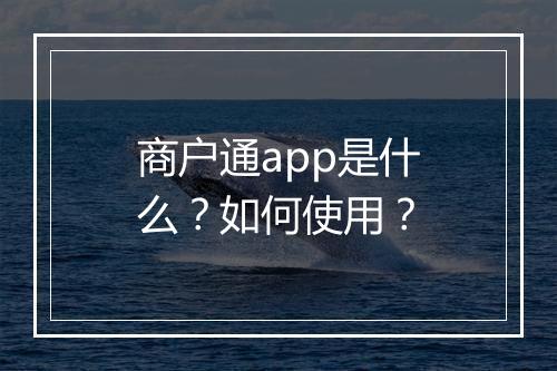商户通app是什么？如何使用？