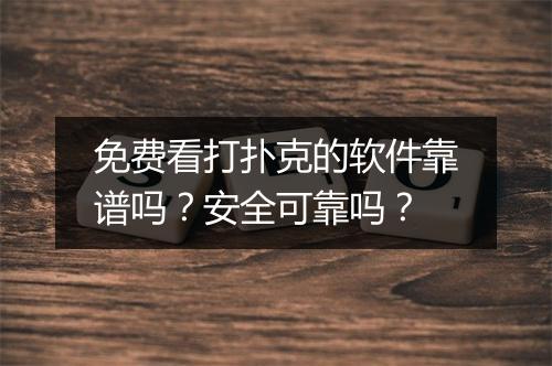 免费看打扑克的软件靠谱吗?安全可靠吗?