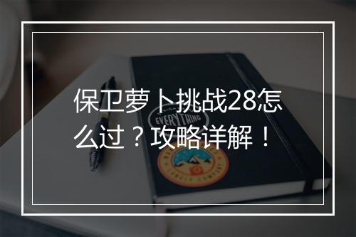 保卫萝卜挑战28怎么过？攻略详解！