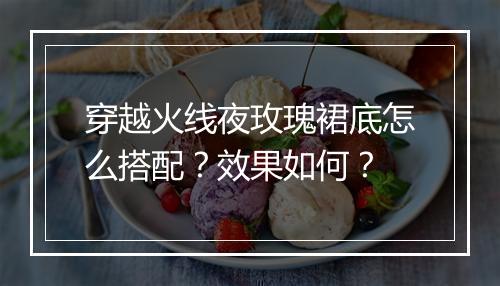 穿越火线夜玫瑰裙底怎么搭配？效果如何？