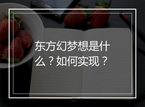 东方幻梦想是什么？如何实现？