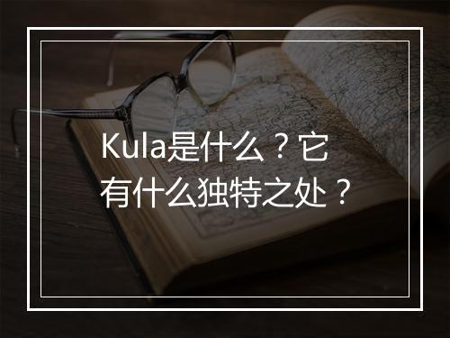 Kula是什么？它有什么独特之处？