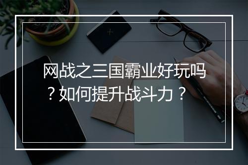 网战之三国霸业好玩吗？如何提升战斗力？
