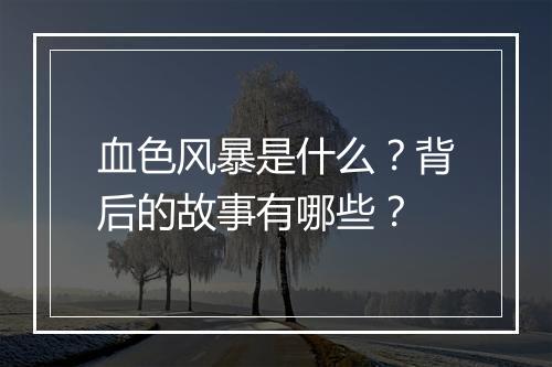 血色风暴是什么？背后的故事有哪些？
