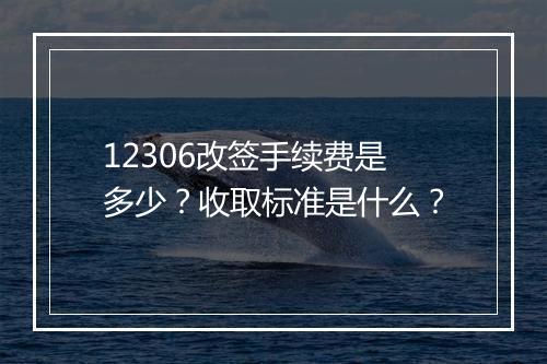 12306改签手续费是多少？收取标准是什么？