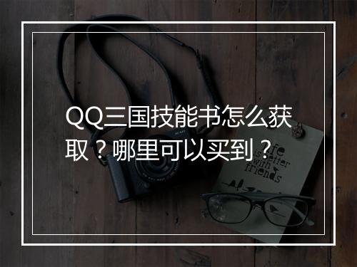 QQ三国技能书怎么获取？哪里可以买到？