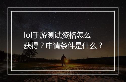 lol手游测试资格怎么获得？申请条件是什么？