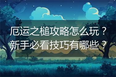 厄运之槌攻略怎么玩？新手必看技巧有哪些？
