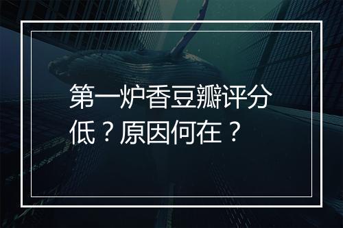 第一炉香豆瓣评分低？原因何在？