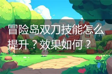冒险岛双刀技能怎么提升?效果如何?