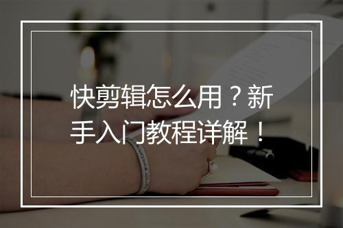 快剪辑怎么用？新手入门教程详解！