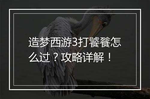 造梦西游3打饕餮怎么过？攻略详解！