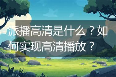派播高清是什么？如何实现高清播放？