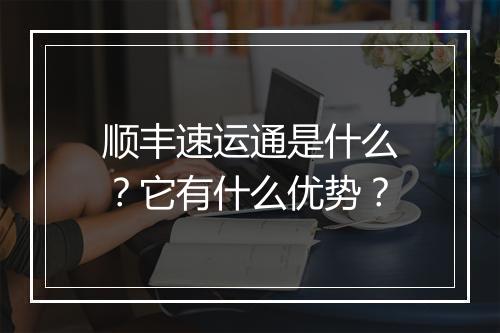 顺丰速运通是什么？它有什么优势？