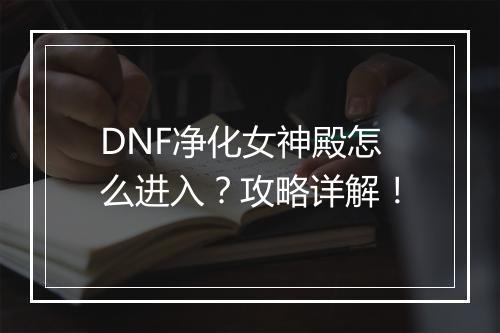 DNF净化女神殿怎么进入？攻略详解！