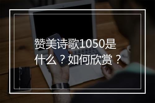 赞美诗歌1050是什么？如何欣赏？