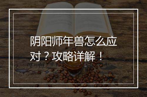 阴阳师年兽怎么应对？攻略详解！