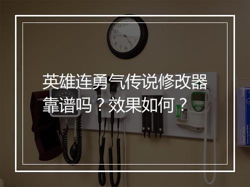 英雄连勇气传说修改器靠谱吗？效果如何？