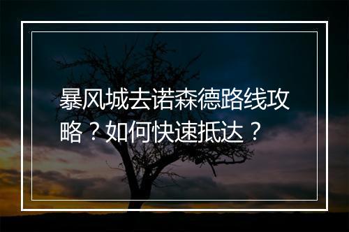 暴风城去诺森德路线攻略？如何快速抵达？