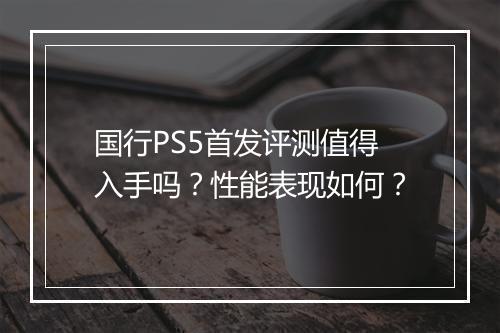 国行PS5首发评测值得入手吗？性能表现如何？