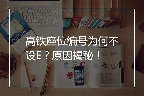 高铁座位编号为何不设E？原因揭秘！