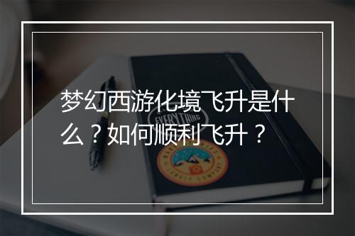 梦幻西游化境飞升是什么？如何顺利飞升？