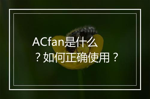 ACfan是什么？如何正确使用？