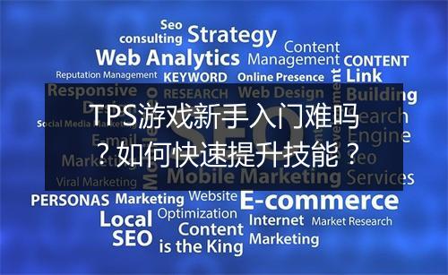 TPS游戏新手入门难吗？如何快速提升技能？
