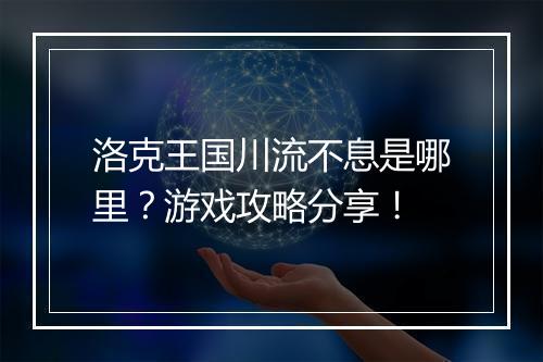 洛克王国川流不息是哪里？游戏攻略分享！