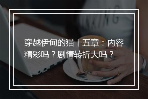 穿越伊甸的猫十五章：内容精彩吗？剧情转折大吗？