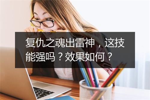 复仇之魂出雷神，这技能强吗？效果如何？