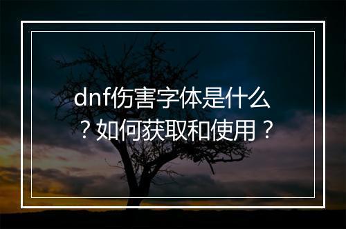 dnf伤害字体是什么？如何获取和使用？
