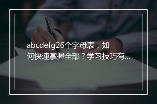 abcdefg26个字母表，如何快速掌握全部？学习技巧有哪些？