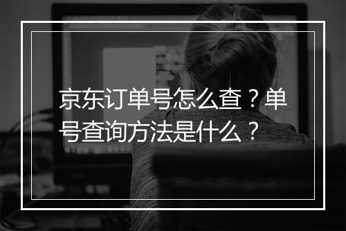 京东订单号怎么查？单号查询方法是什么？