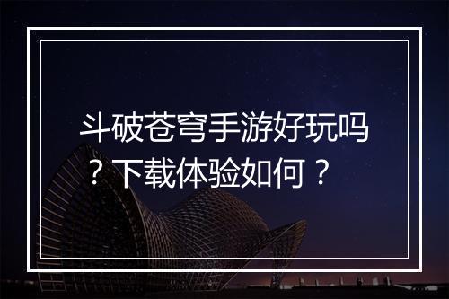 斗破苍穹手游好玩吗？下载体验如何？
