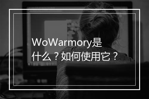 WoWarmory是什么？如何使用它？