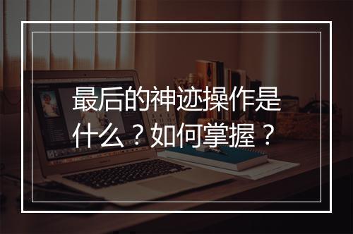最后的神迹操作是什么？如何掌握？