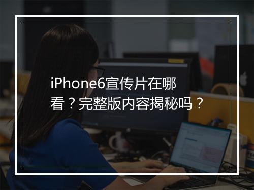 iPhone6宣传片在哪看？完整版内容揭秘吗？