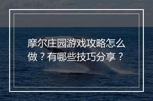 摩尔庄园游戏攻略怎么做？有哪些技巧分享？