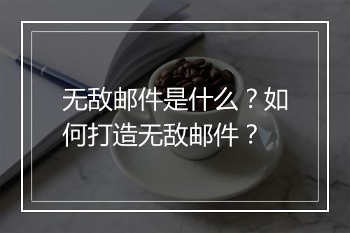 无敌邮件是什么？如何打造无敌邮件？