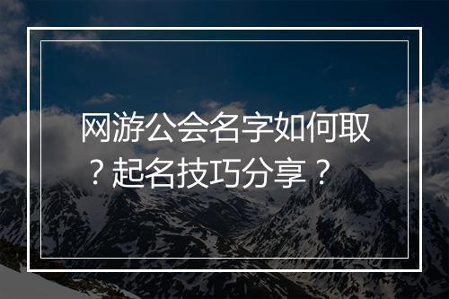 网游公会名字如何取？起名技巧分享？