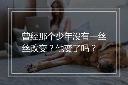 曾经那个少年没有一丝丝改变？他变了吗？