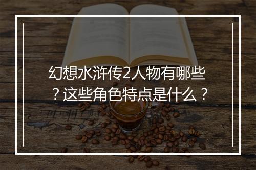 幻想水浒传2人物有哪些？这些角色特点是什么？