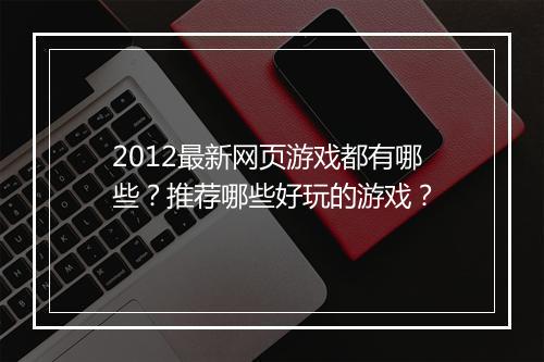 2012最新网页游戏都有哪些？推荐哪些好玩的游戏？