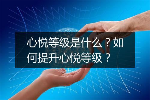 心悦等级是什么？如何提升心悦等级？