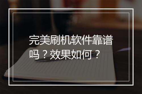 完美刷机软件靠谱吗？效果如何？