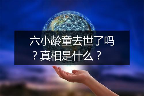 六小龄童去世了吗？真相是什么？